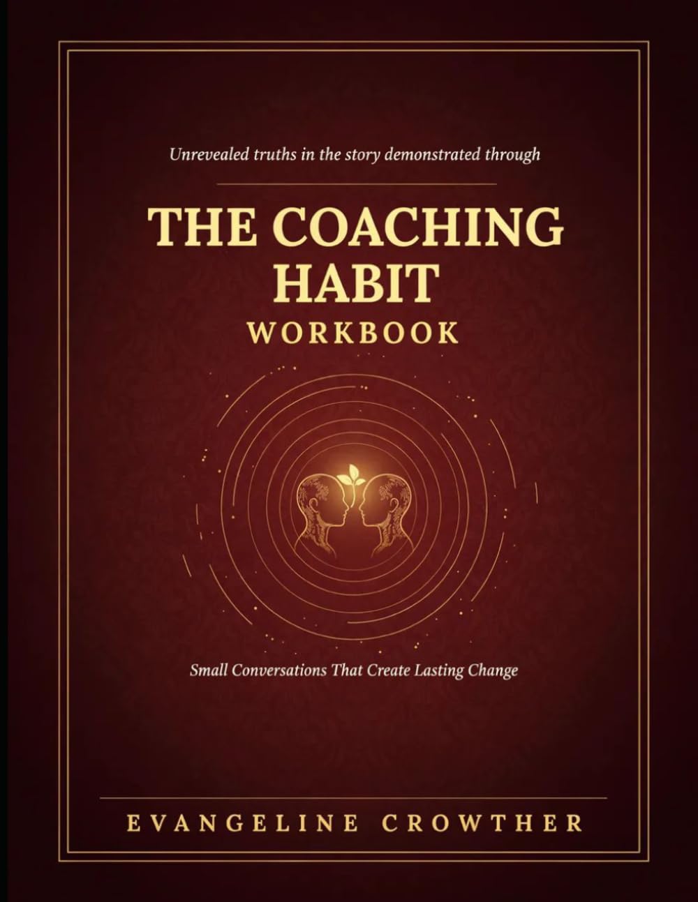 Unrevealed Truths In The Demonstrated Through The Coaching Habit: Small Conversation That Create Lasting Change