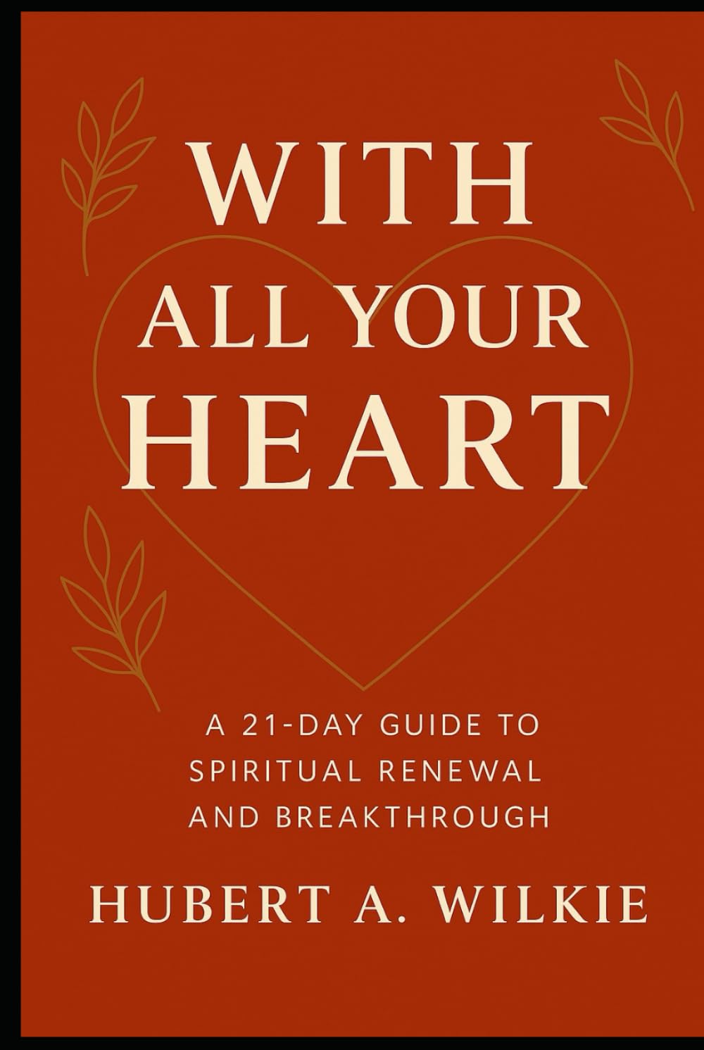 With All Your Heart: A 21 Day Guide To Spiritual Renewal And Breakthrough
