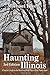Haunting Illinois: A Tourist's Guide to the Weird & Wild Places of the Prairie State