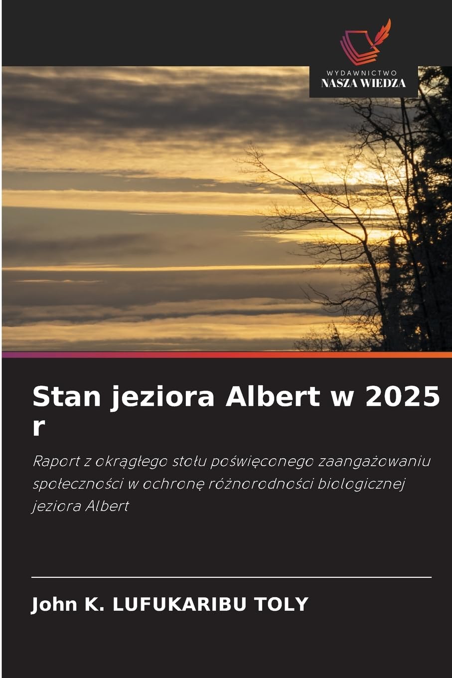 Stan jeziora Albert w 2025 r: Raport z okrągłego stołu poświęconego zaangażowaniu społeczności w ochronę różnorodności biologicznej jeziora Albert: ... ró¿norodno¿ci biologicznej jeziora Albert