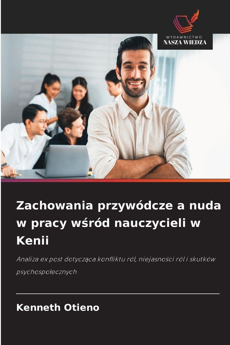 Zachowania przywódcze a nuda w pracy w¿ród nauczycieli w Kenii: Analiza ex post dotycz¿ca konfliktu ról, niejasno¿ci ról i skutków psychospo¿ecznych