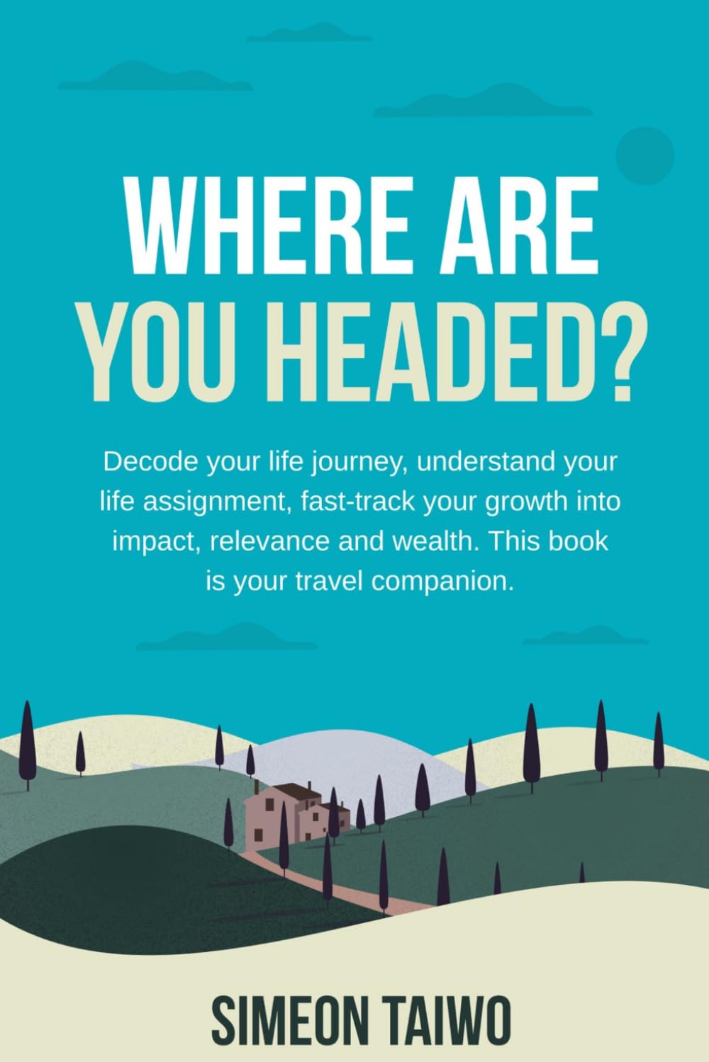 Where Are You Headed?: Decode your Life Journey, Understand your Life Assignment, Fast-track your Growth Into Impact, Relevance and Wealth