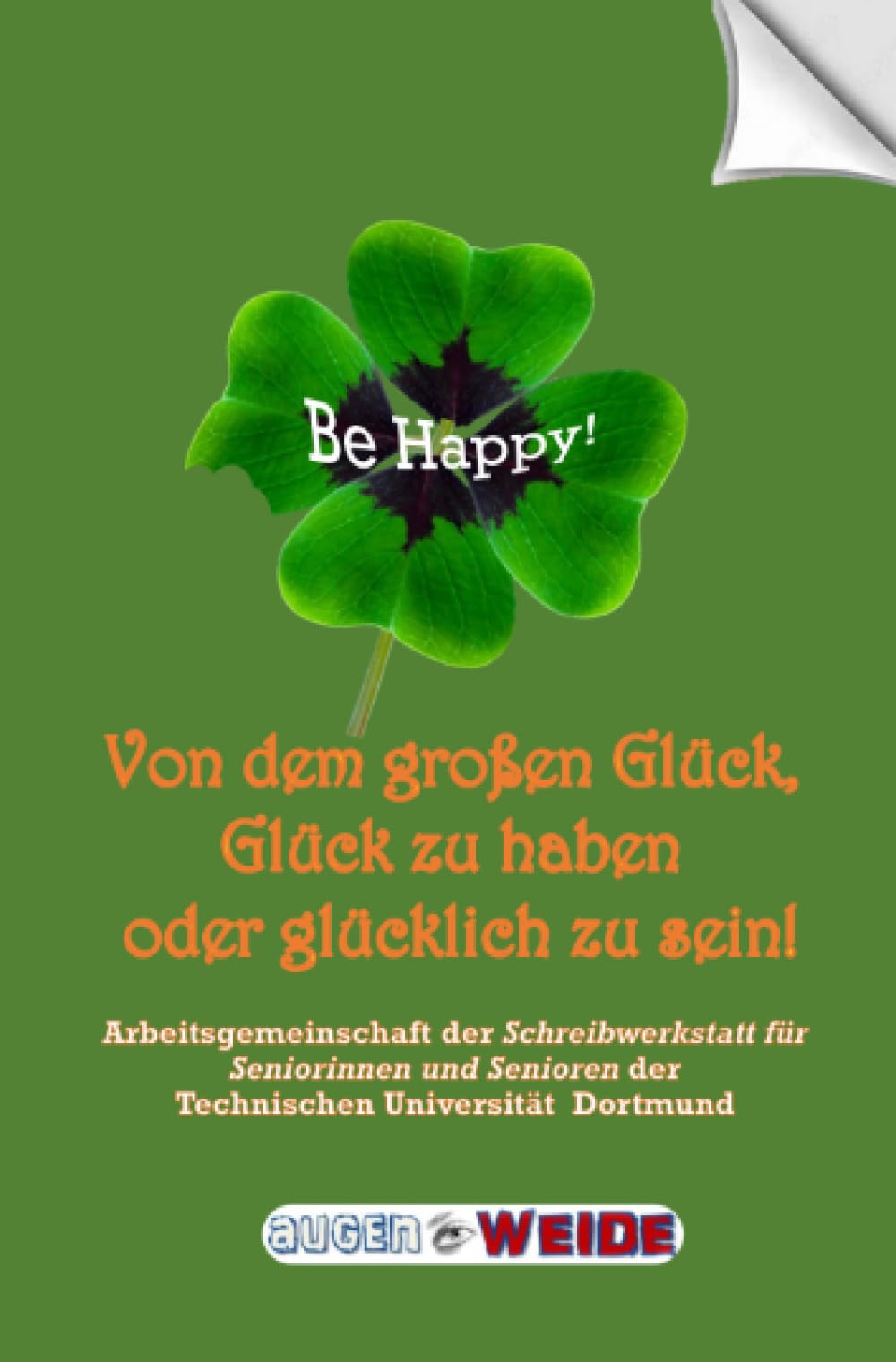Be Happy!: Von dem großen Glück, Glück zu haben oder glücklich zu sein