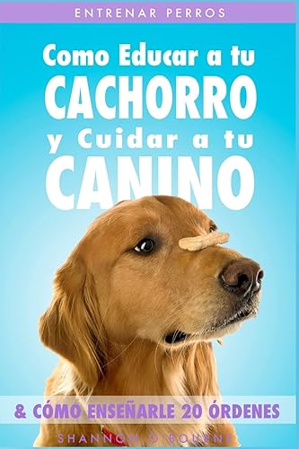 Entrenar Perros: Como Educar a tu Cachorro y Cuidar a tu Canino (&amp; Cómo Enseñarle 20 Órdenes)