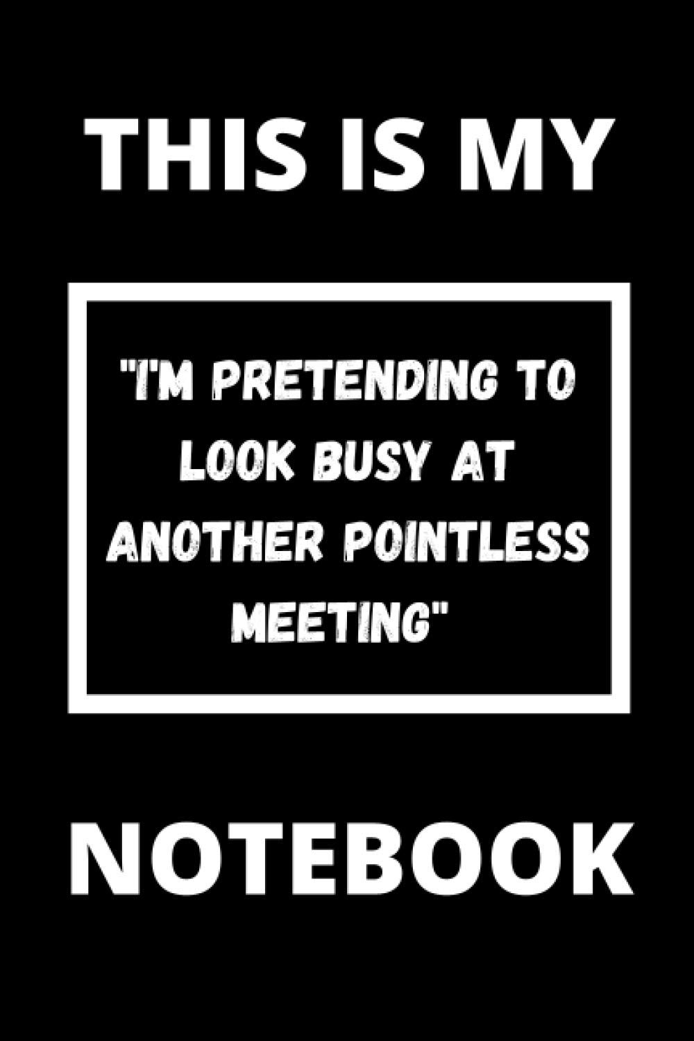 THIS IS MY "I'M PRETENDING TO LOOK BUSY AT ANOTHER POINTLESS MEETING" NOTEBOOK: Workplace gag gift notebook