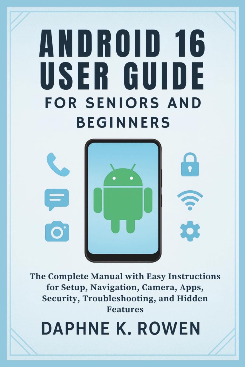 Android 16 User Guide for Seniors and Beginners: The Complete Manual with Easy Instructions for Setup, Navigation, Camera, Apps, Security, ... Tech. Guides for Seniors and Beginners)