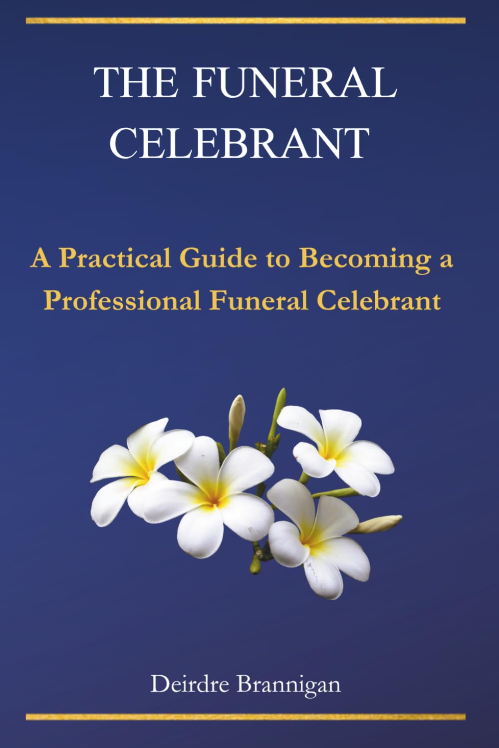 The Funeral Celebrant: A Practical Guide to Becoming a Professional Funeral Celebrant