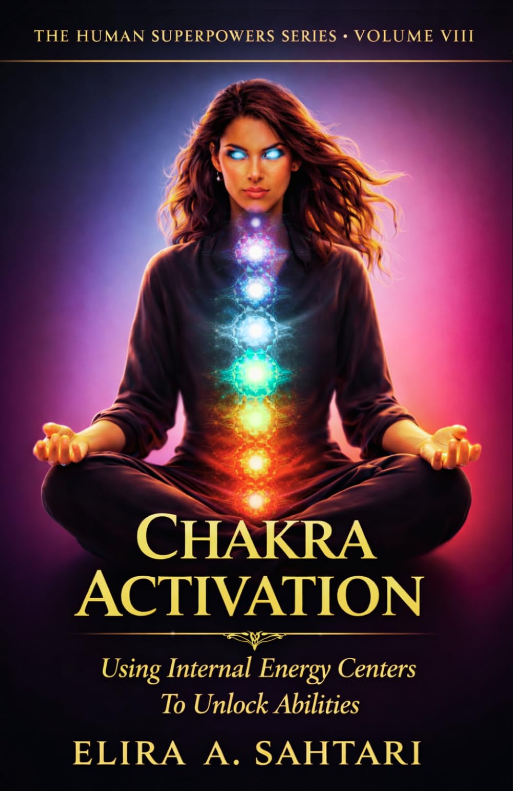 CHAKRA ACTIVATION Using Internal Energy Centers to Unlock Abilities, Volume VIII: Tap Into Heighten Awareness and Access Human Potential (THE HUMAN SUPERPOWERS SERIES)