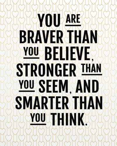 You are braver than you believe stronger than you seem and smarter