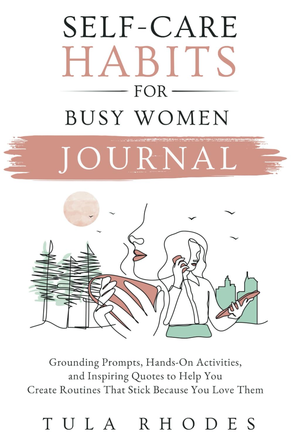 Self-Care Habits for Busy Women Journal: Grounding Prompts, Hands-On Activities, and Inspiring Quotes to Help You Create Routines That Stick Because