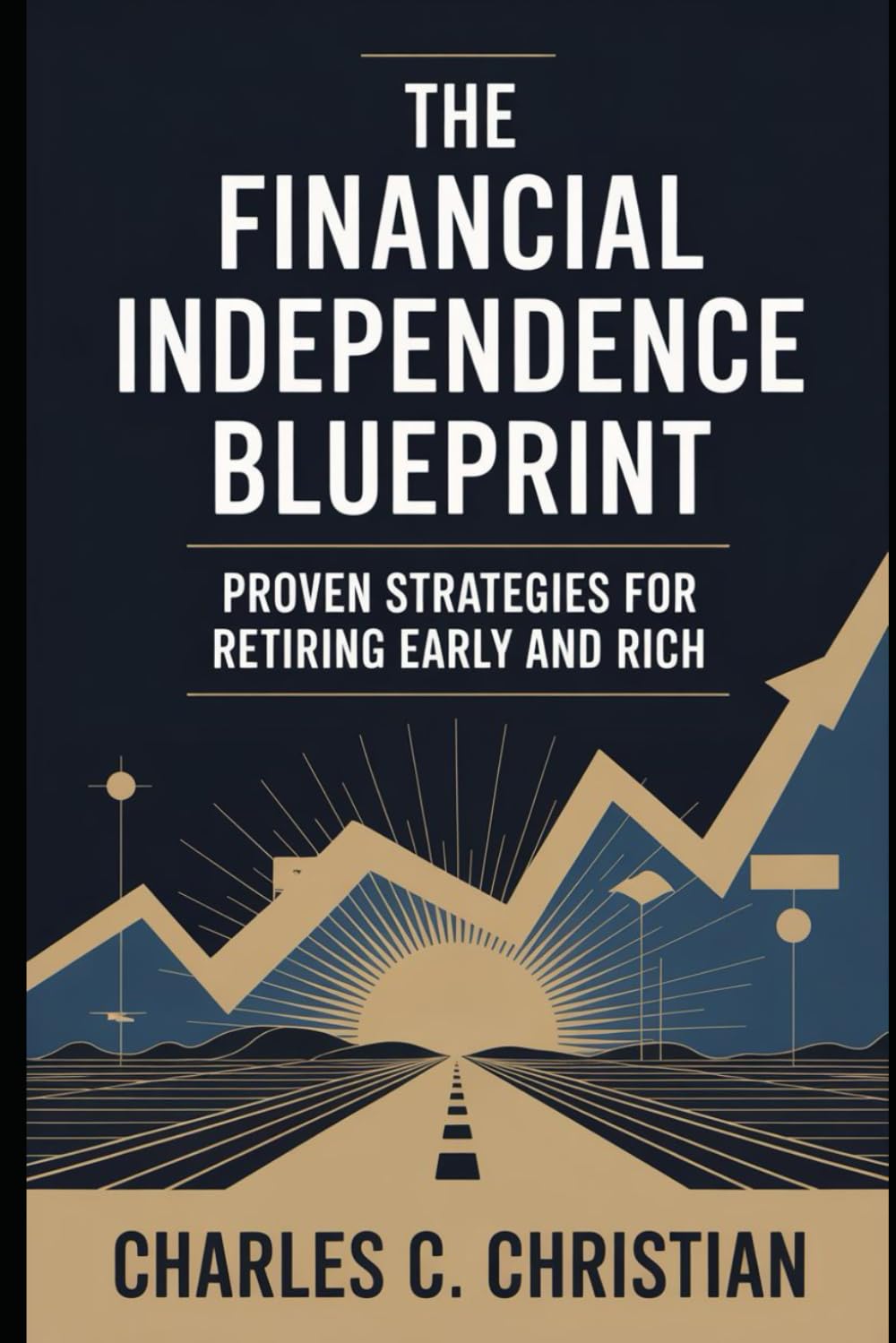 THE FINANCIAL INDEPENDENCE BLUEPRINT: Proven Strategies for Retiring Early and Rich