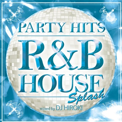 PARTY HITS~R&B HOUSE~SPLASH Mixed by DJ HIROKI