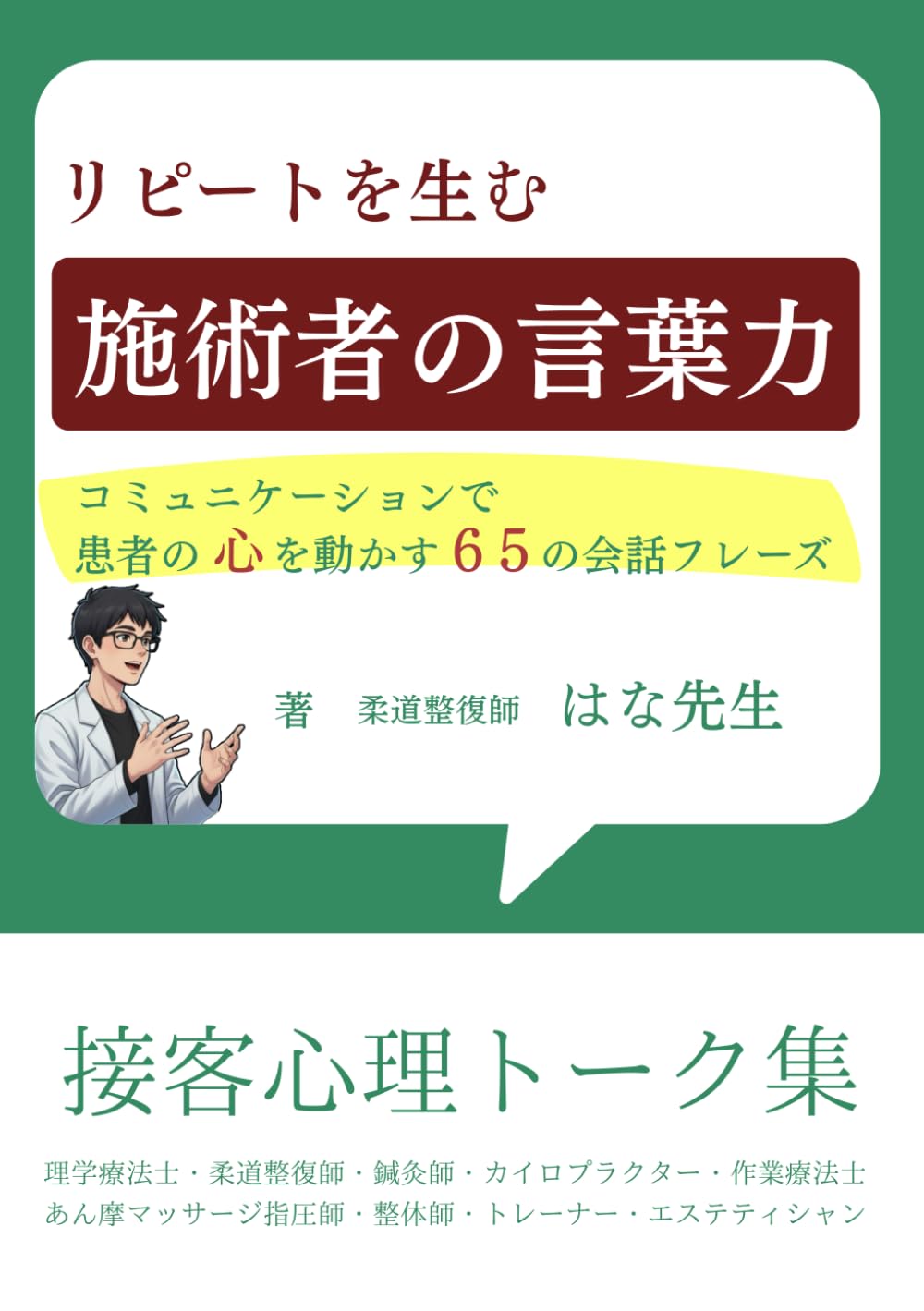 リピートを生む施術者の言葉力: コミュニケーションで患者の心を動かす６５の会話フレーズ　理学療法士・柔道整復師・鍼灸師・カイロプラクター・作業療法士・あん摩マッサージ指圧師・整体師・トレーナー・エステティシャン 接客心理トーク集