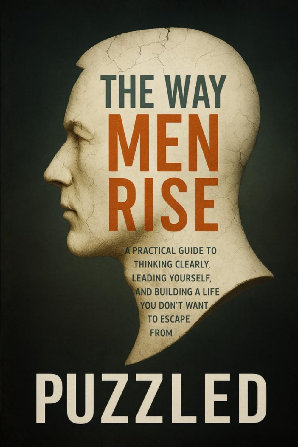 The Way Men Rise: A Practical Guide to Thinking Clearly, Leading Yourself, and Building a Life You Don’t Want to Escape From