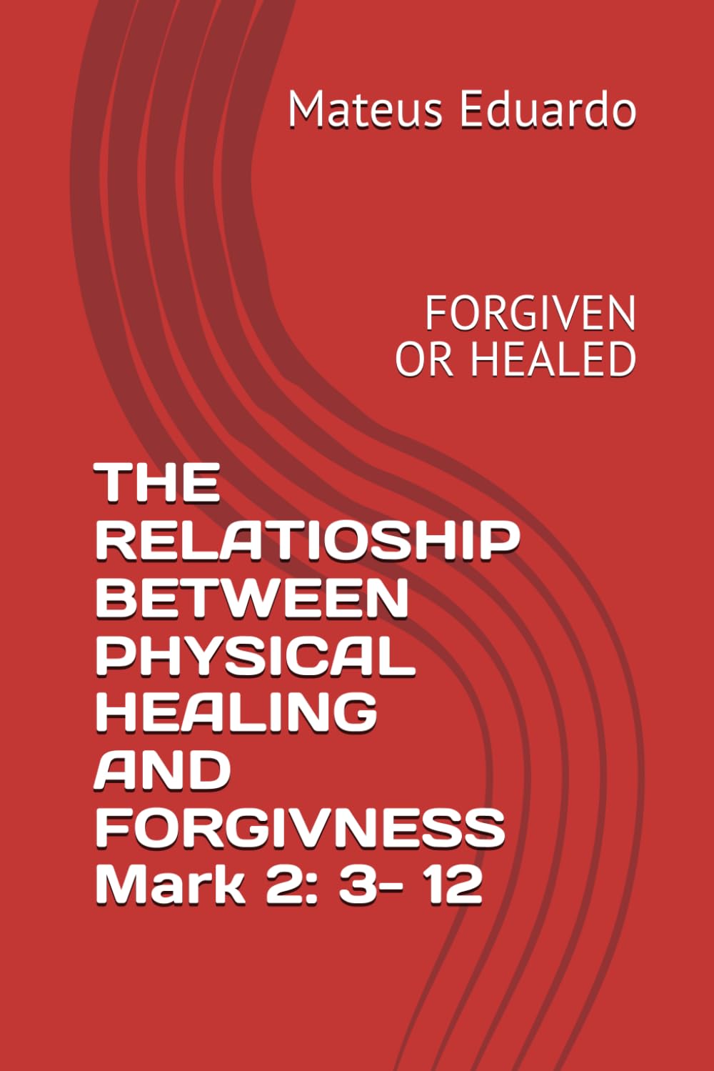 THE RELATIOSHIP BETWEEN PHYSICAL HEALING AND FORGIVNESS Mark 2: 3- 12: FORGIVEN OR HEALED