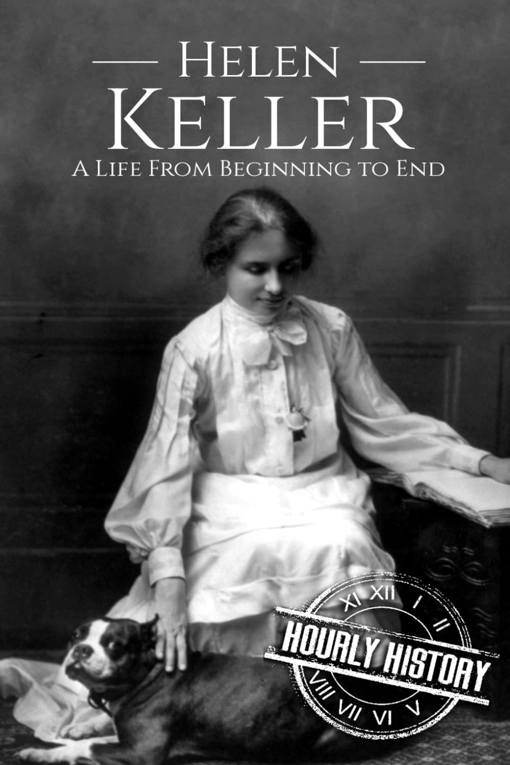 Helen Keller: A Life From Beginning to End: 6 (Biographies of Women in History)