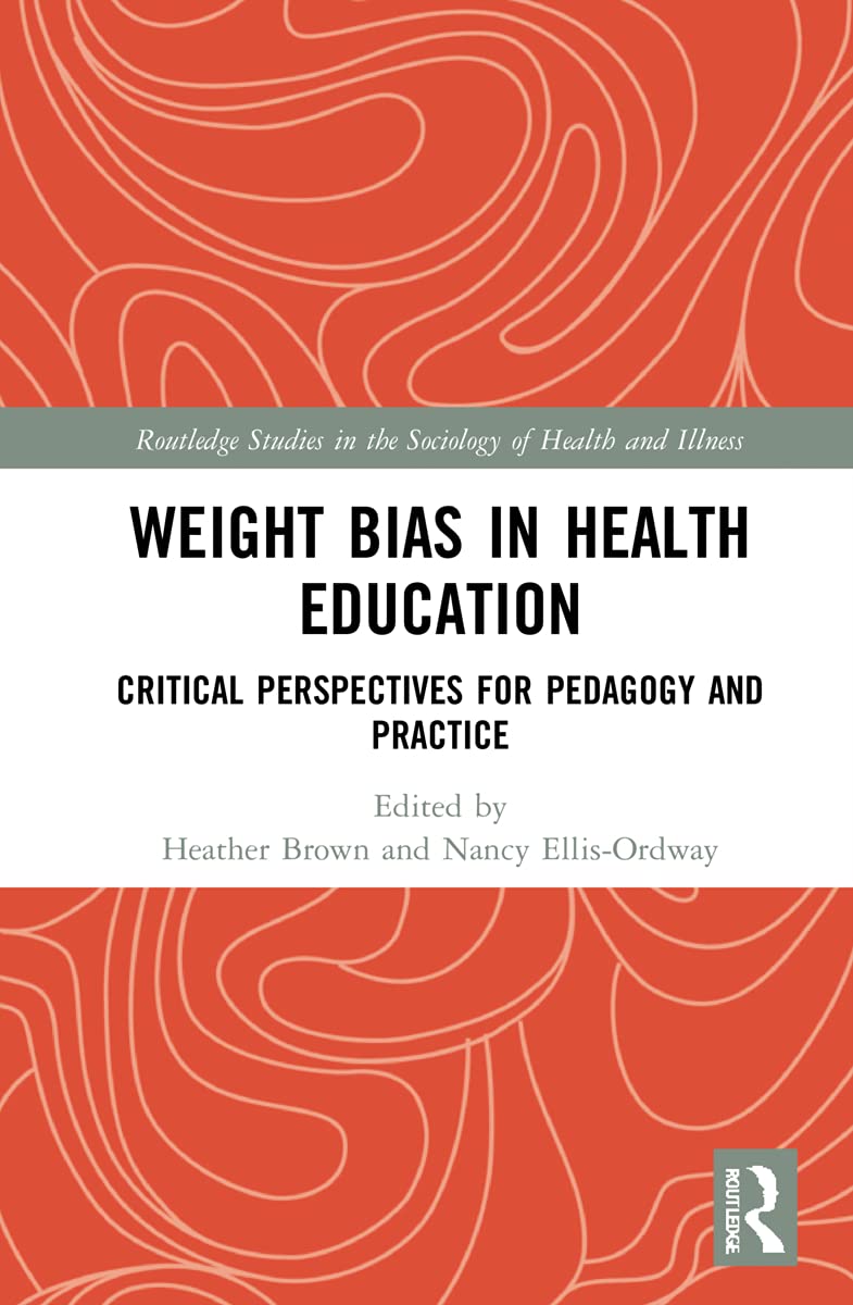 Weight Bias in Health Education: Critical Perspectives for Pedagogy and Practice (Routledge Studies in the Sociology of Health and Illness)