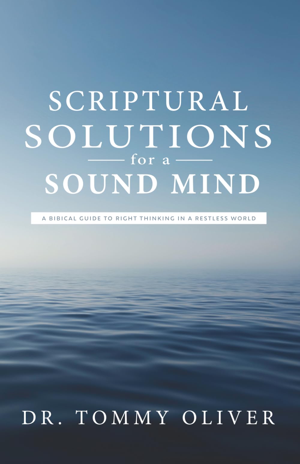 Scriptural Solutions for a Sound Mind: A Biblical Guide to Right Thinking in a Restless World