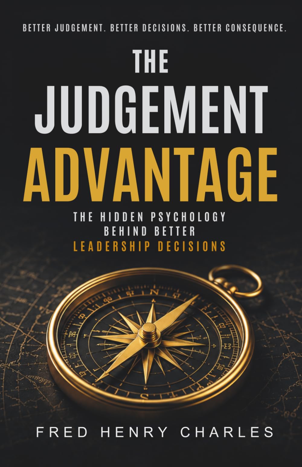 THE JUDGEMENT ADVANTAGE: How Exceptional Leaders Think Clearly and Make Better Decisions When It Matters Most