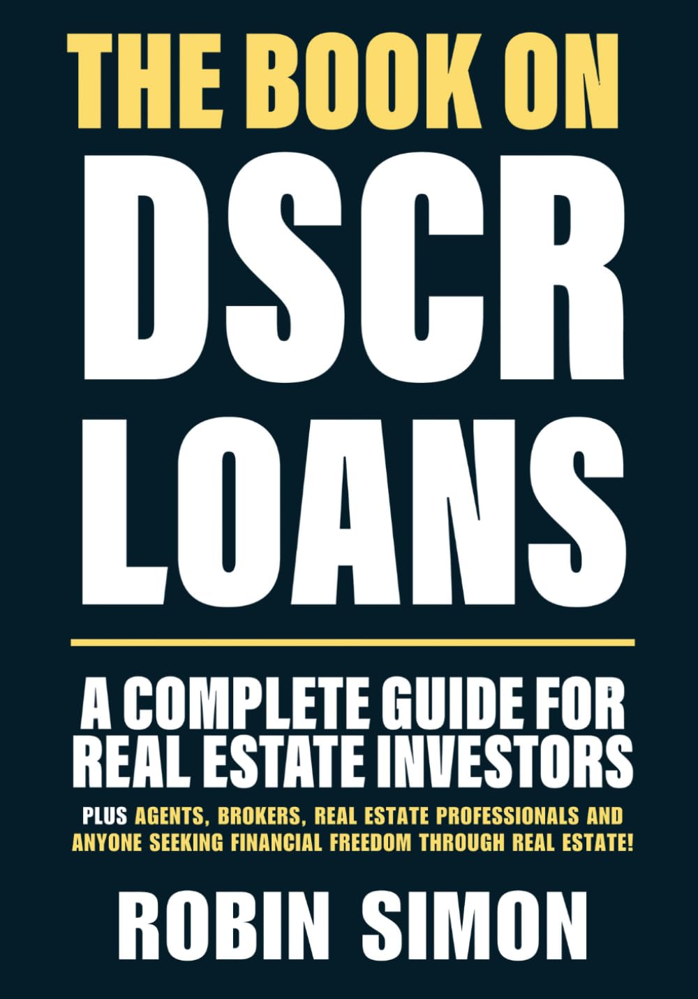 The Book on DSCR Loans: A Complete Guide For Real Estate Investors PLUS Agents, Brokers, Real Estate Professionals and Anyone Seeking Financial Freedom Through Real Estate!
