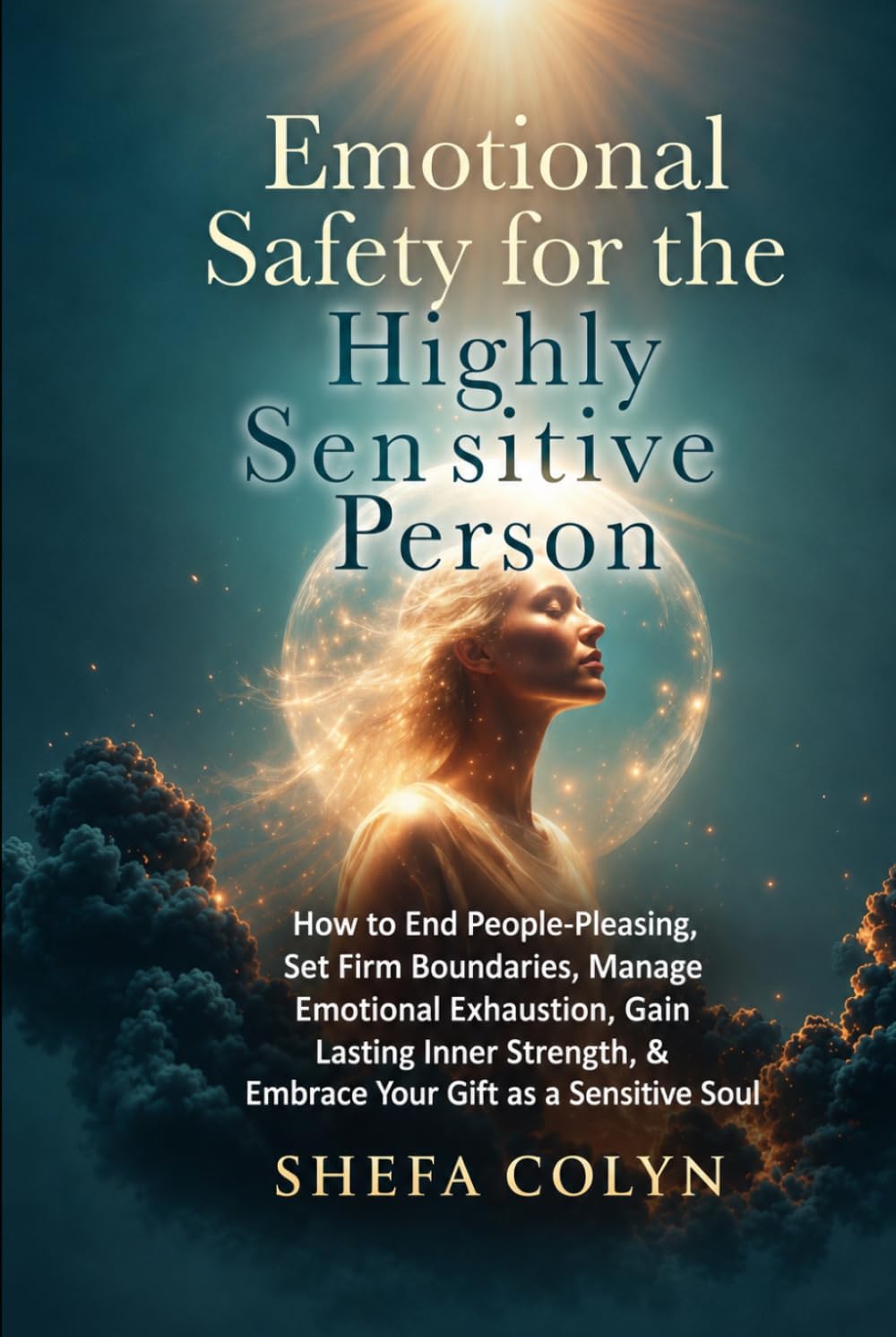 Emotional Safety for the Highly Sensitive Person: How to End People-Pleasing, Set Firm Boundaries, Manage Emotional Exhaustion, Gain Lasting Inner Strength & Embrace Your Gift as a Sensitive Soul