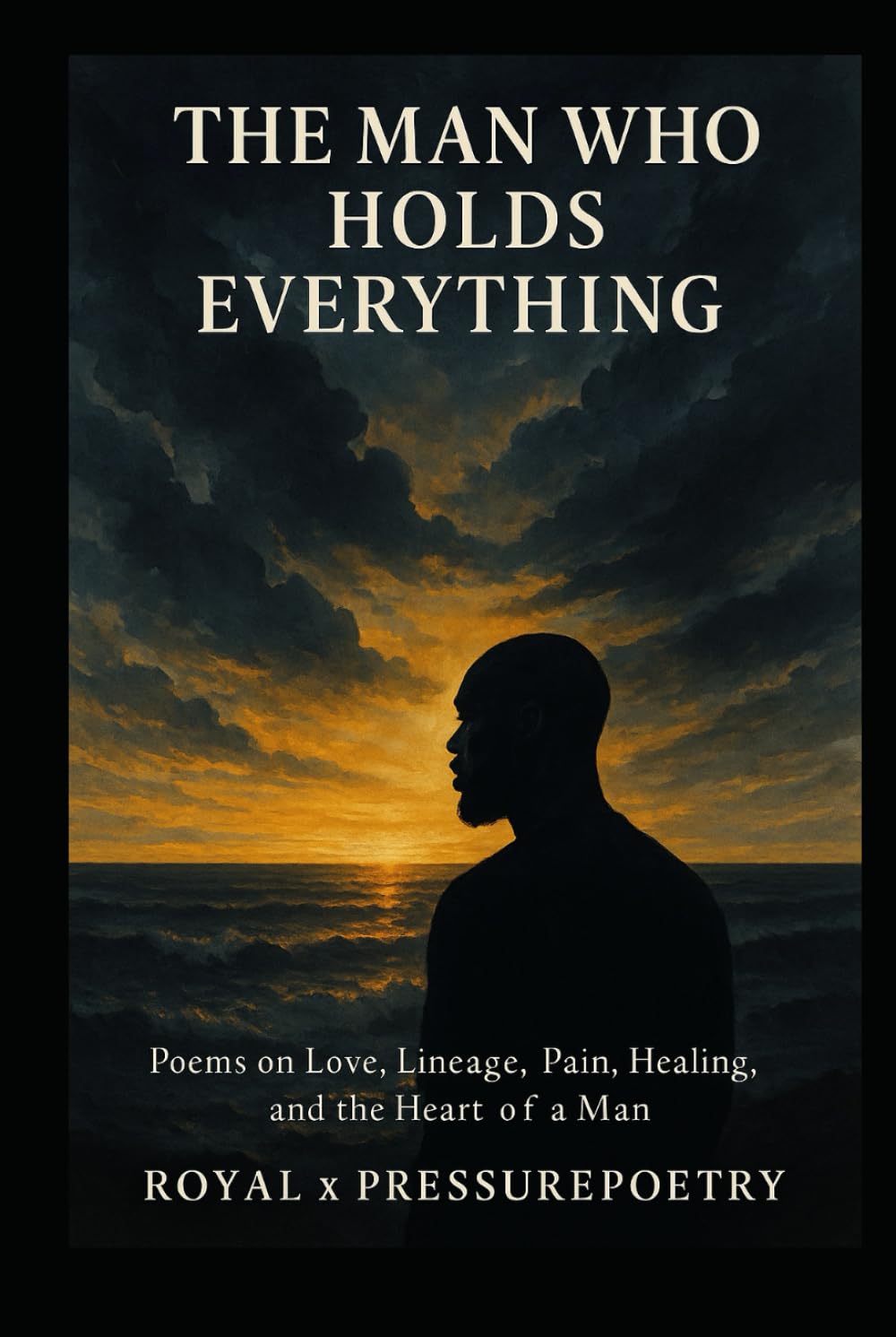 The Man Who Holds Everything: Poems on Love, Lineage, Pain, Healing, and the Heart of a Man