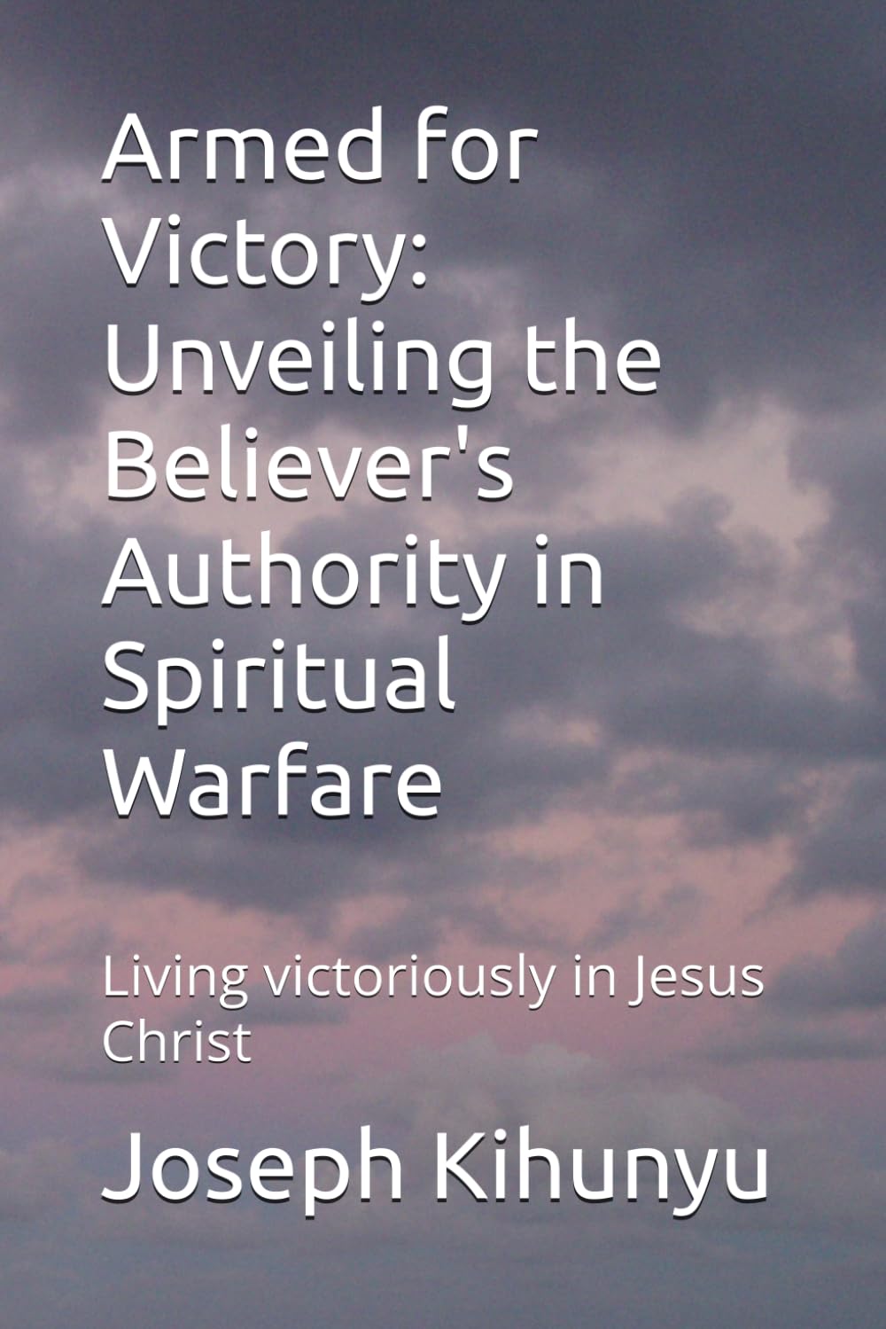 Armed for Victory: Unveiling the Believer's Authority in Spiritual Warfare: Living vicariously in Jesus Christ