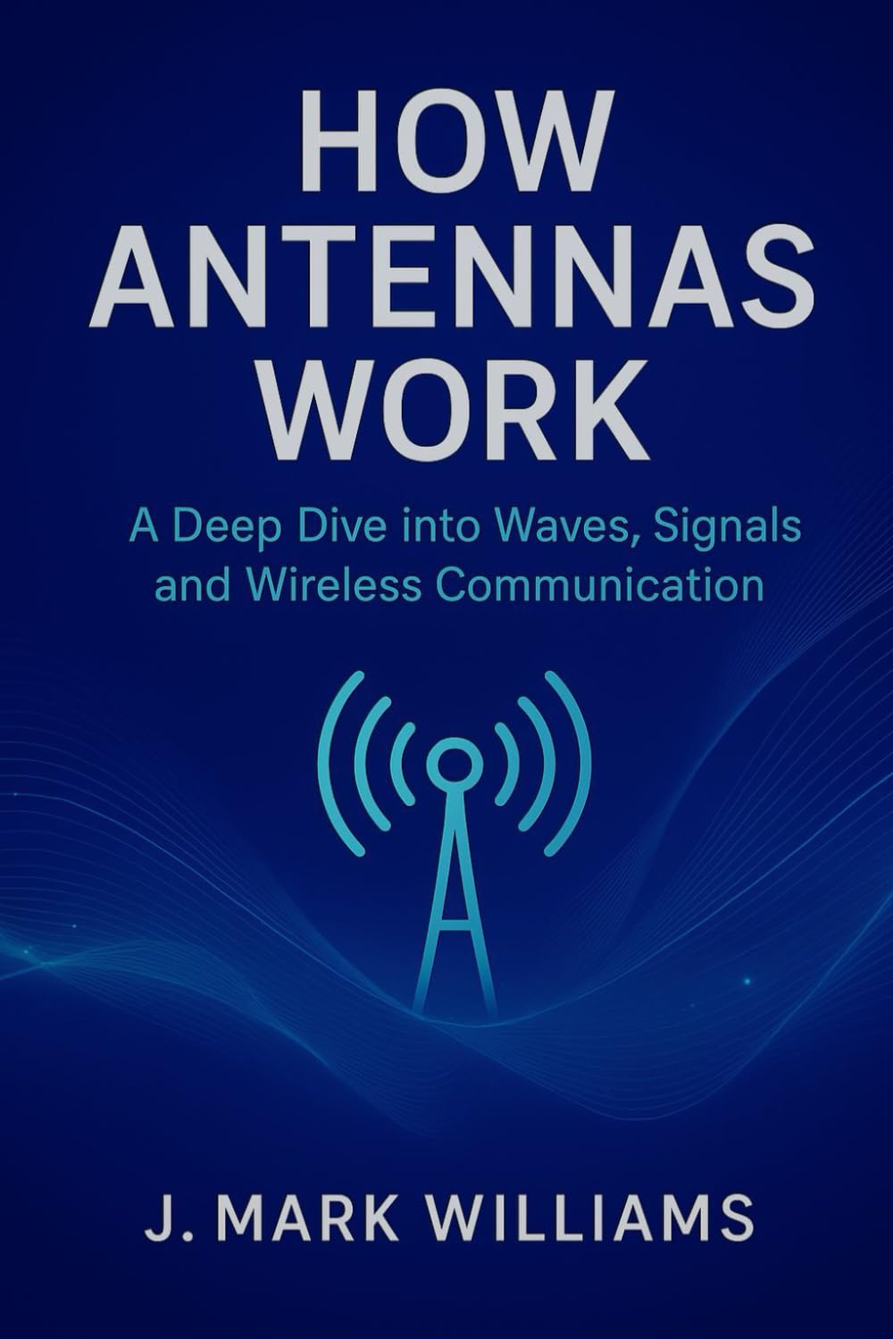 How Antennas Work: A Deep Dive into Waves, Signals, and Wireless Communication (HOW IT REALLY WORKS: THE SCIENCE, TECHNOLOGY AND ENGINEERING UPDATES)
