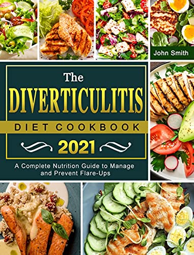 The Diverticulitis Diet Cookbook 2021: A Complete Nutrition Guide to Manage and Prevent Flare-Ups