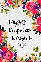 My Recipe Book To Write In: Make Your Own Cookbook,120 Blank Recipe Journal And Organizer For Recipes Keeper, Write-In To Collect The Favorite Recipes You Love In Your Own Custom Cookbook 1798256037 Book Cover