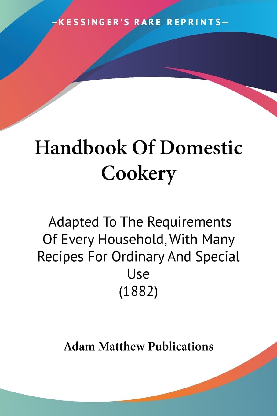 Handbook Of Domestic Cookery: Adapted To The Requirements Of Every Household, With Many Recipes For Ordinary And Special Use (1882)