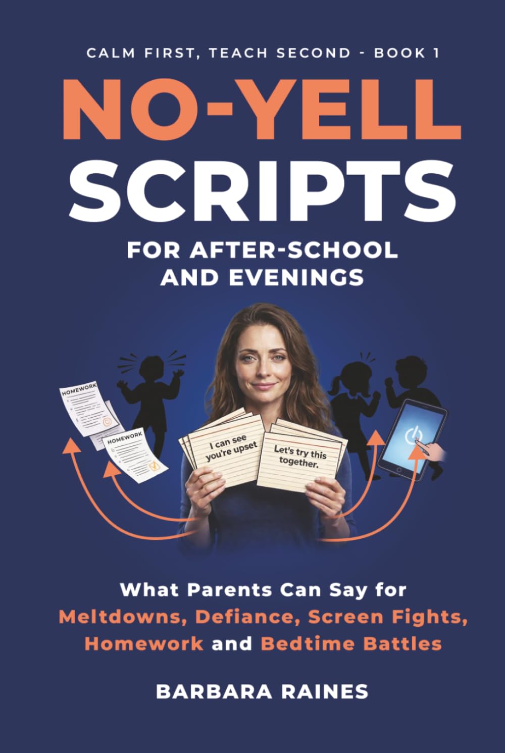 No-Yell Scripts for After-School and Evenings: What Parents Can Say for Meltdowns, Defiance, Screen Fights, Homework and Bedtime Battles (Calm First, Teach Second)