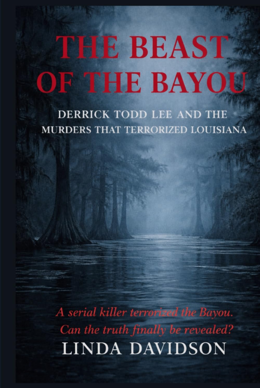 The Beast of The Bayou: Derrick Todd Lee and the Murders That Terrorized Louisiana (The Beast Files)