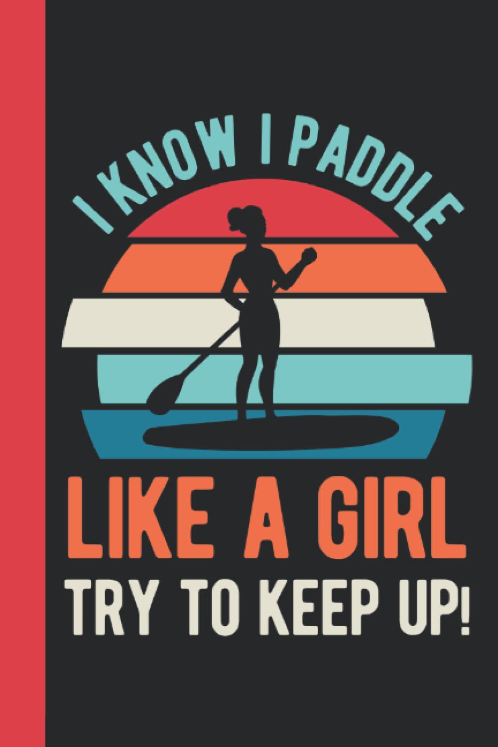 I Know I Paddle Like A Girl Try To Keep Up: Paddleboard Gifts For Women - Funny Blank Lined Paddle Board Journal Gift For Paddlers (Paddle Board Gift Ideas)