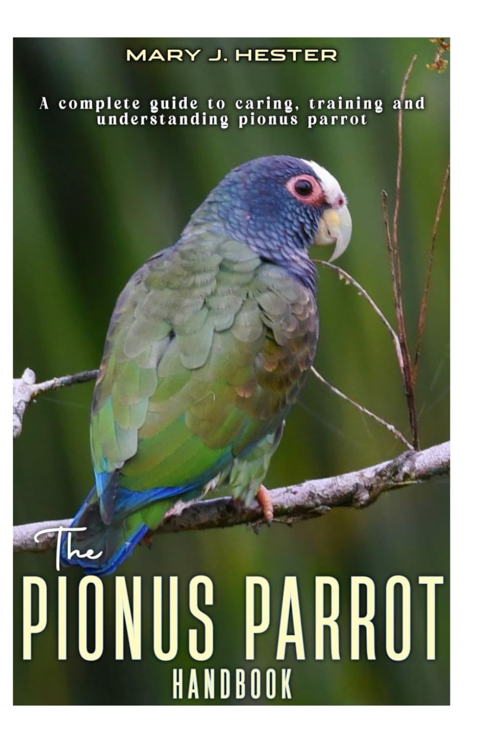 The Pionus Parrot Handbook: A Complete guide to caring, training and understanding pionus parrot.