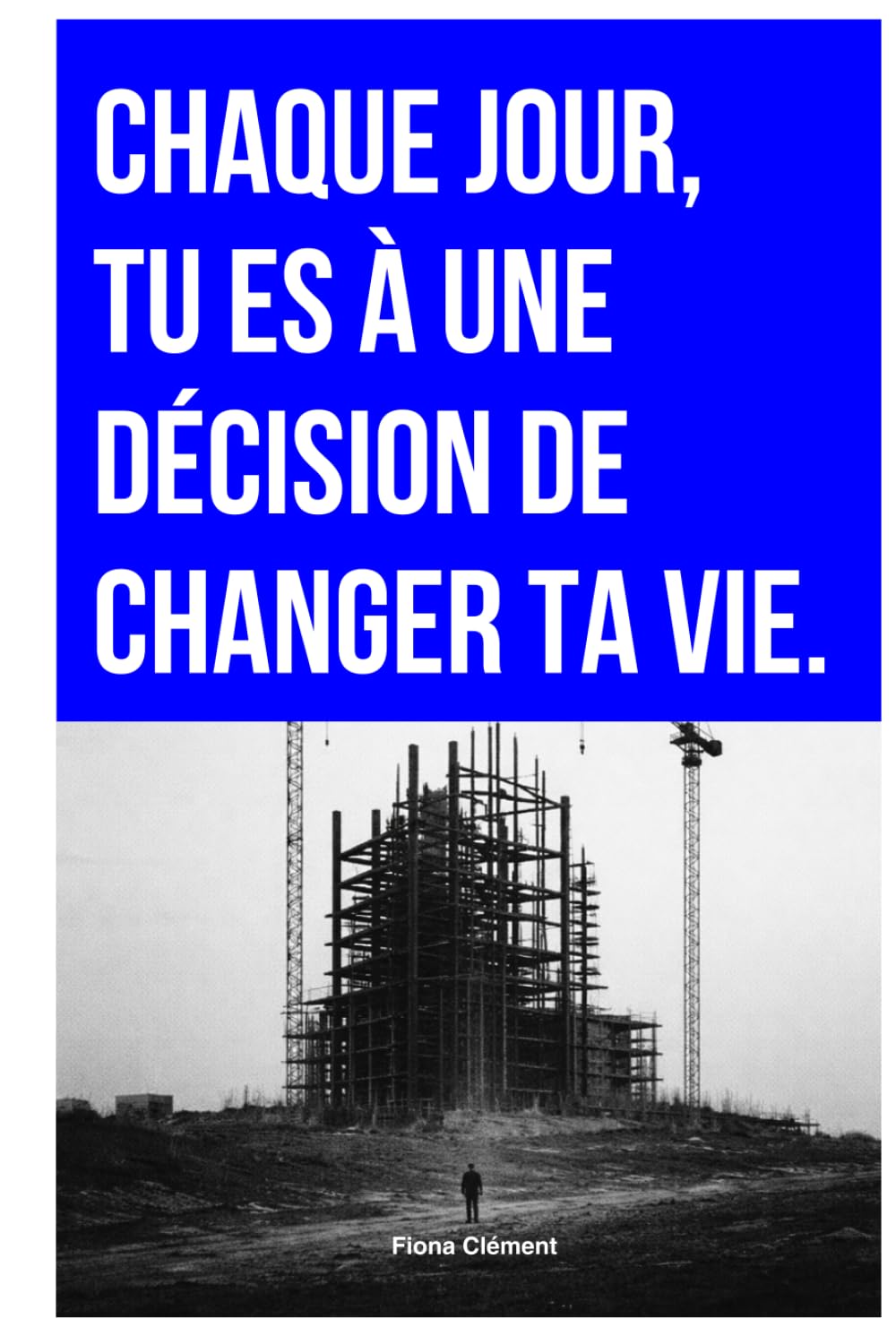 CHAQUE JOUR, TU ES À UNE DÉCISION DE CHANGER TA VIE.: Pourquoi tu n’oses pas te lancer (et comment commencer malgré la peur)