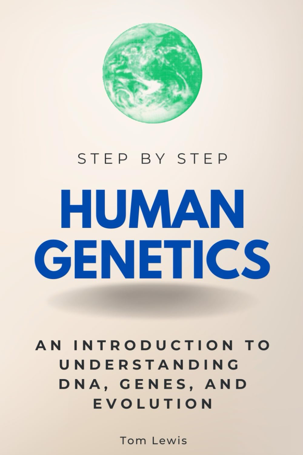 Human Genetics Step by Step: An Introduction to Understanding DNA, Genes, and Evolution (Step By Step Subject Guides)
