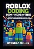Roblox Coding Book for Kids and Teens: Step by Step Roblox Coding Guide for kids and Teens, Learn Basics, Code Simple Games, and Master Starter Projects