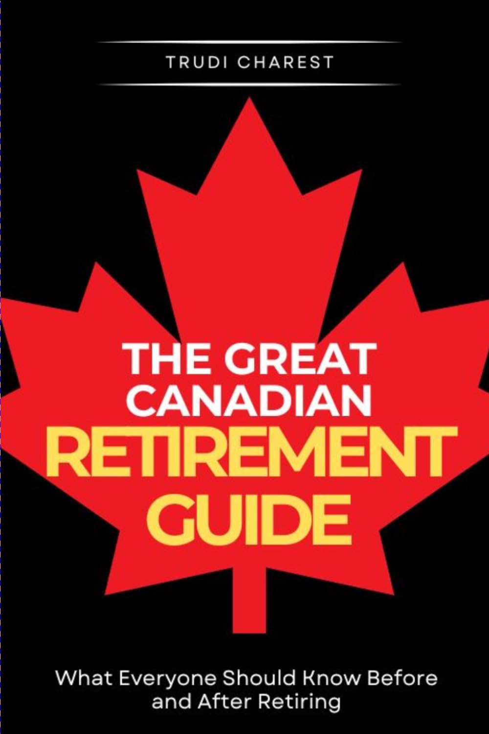 The Great Canadian Retirement Guide: What Everyone Should Know Before and After Retiring