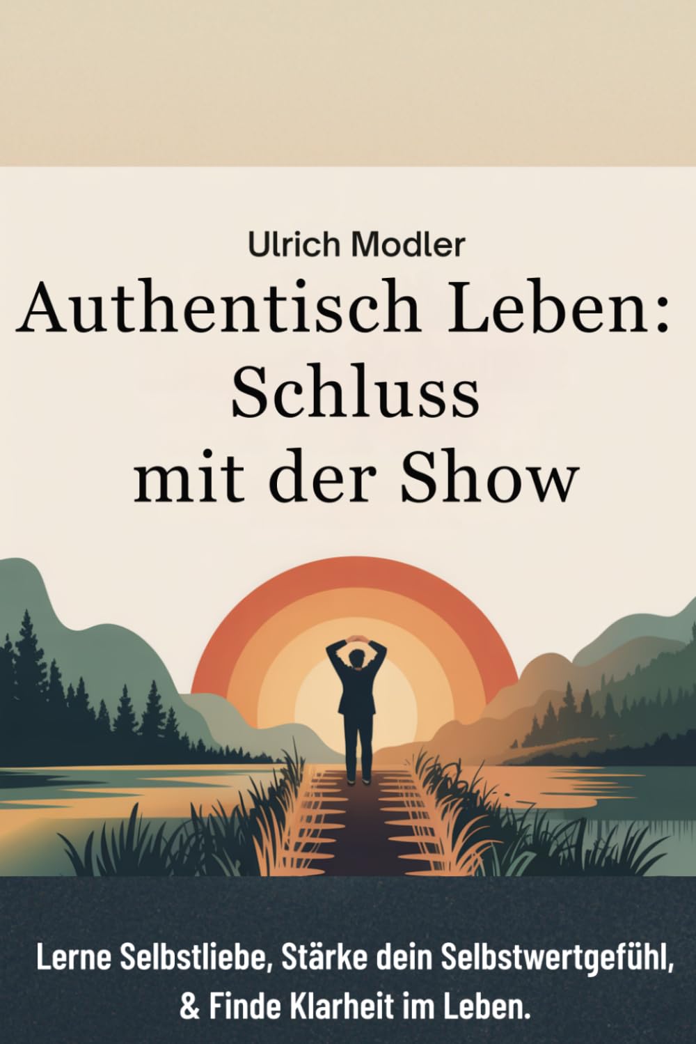 Authentisch leben - Schluss mit der Show: Lerne Selbstliebe, stärke dein Selbstwertgefühl & finde Klarheit im Leben. (Dein Weg zu Dir)