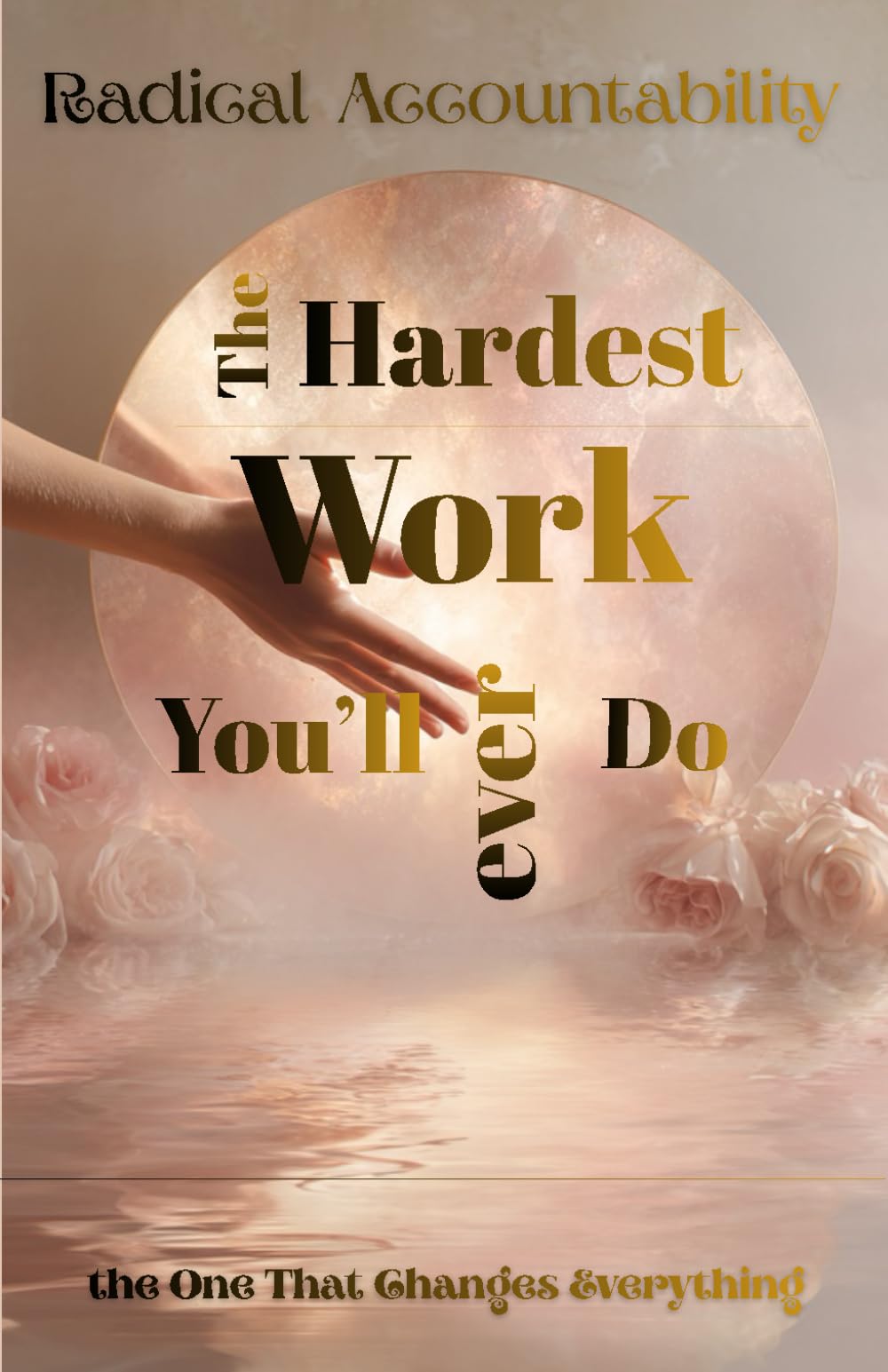 Radical Accountability, The Hardest Work You'll Ever do: The one that matters the most