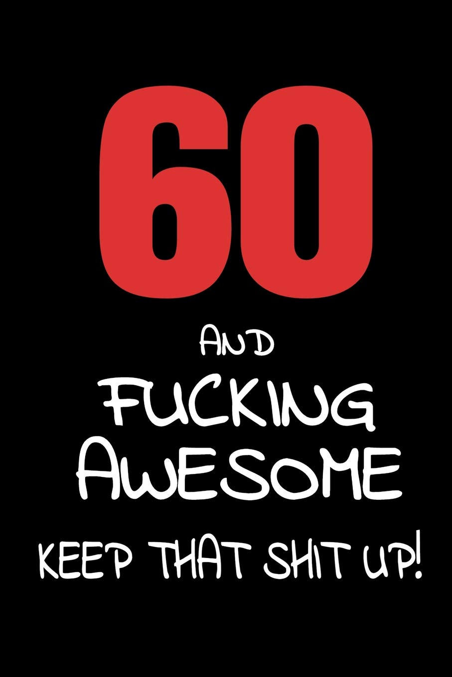 60 And Fucking Awesome - Keep That Shit Up!: 60th Birthday Small Lined Journal Notebook Funny Novelty Gift For Men And Women