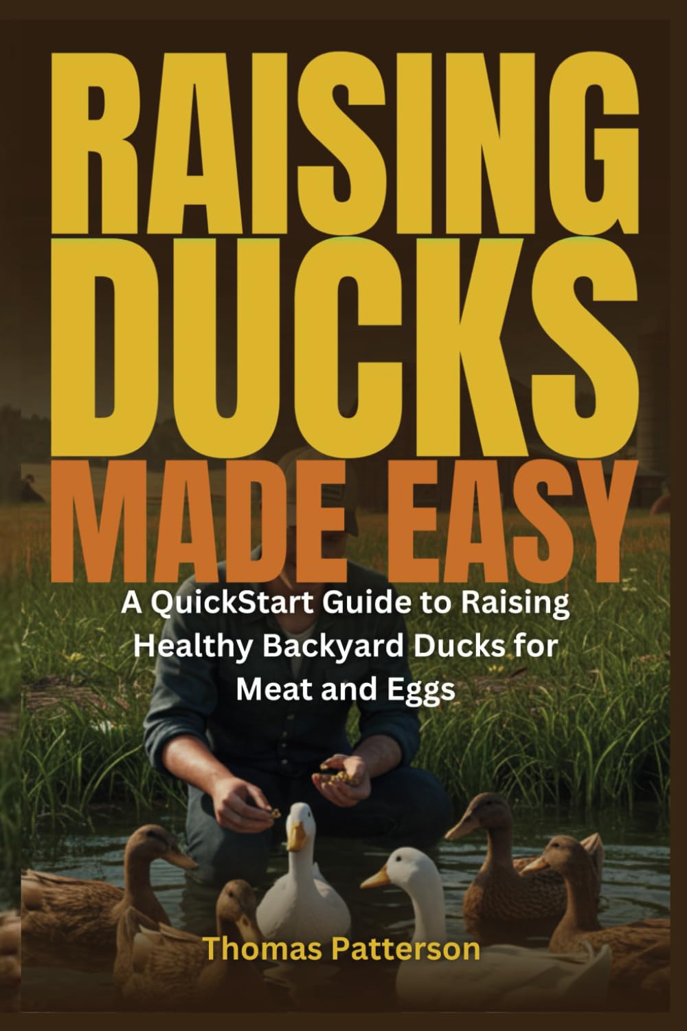 Raising Ducks Made Easy: A QuickStart Guide to Raising Healthy Backyard Ducks for Meat and Eggs