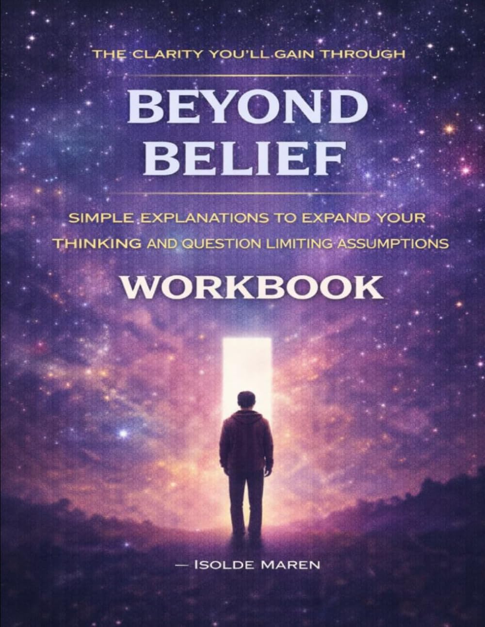 The Clarity You’ll Gain Through Beyond Belief: Simple explanations to expand your thinking and question limiting assumptions
