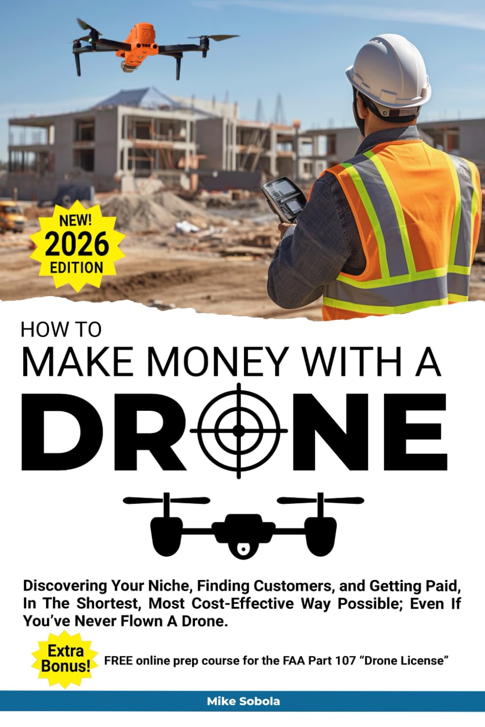 How to Make Money With A Drone: Discovering Your Niche, Finding Customers, and Getting Paid-In The Shortest, Most Cost-Effective Way Possible; Even If You’ve Never Flown A Drone.