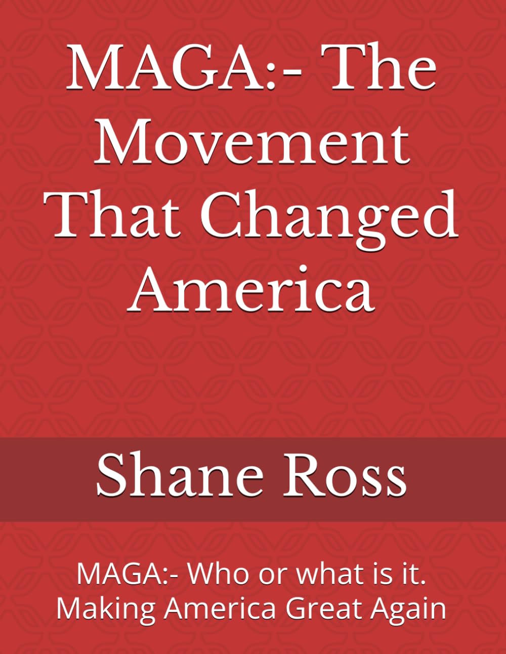 MAGA:- The Movement That Changed America: MAGA:- Who or what is it. Making America Great Again