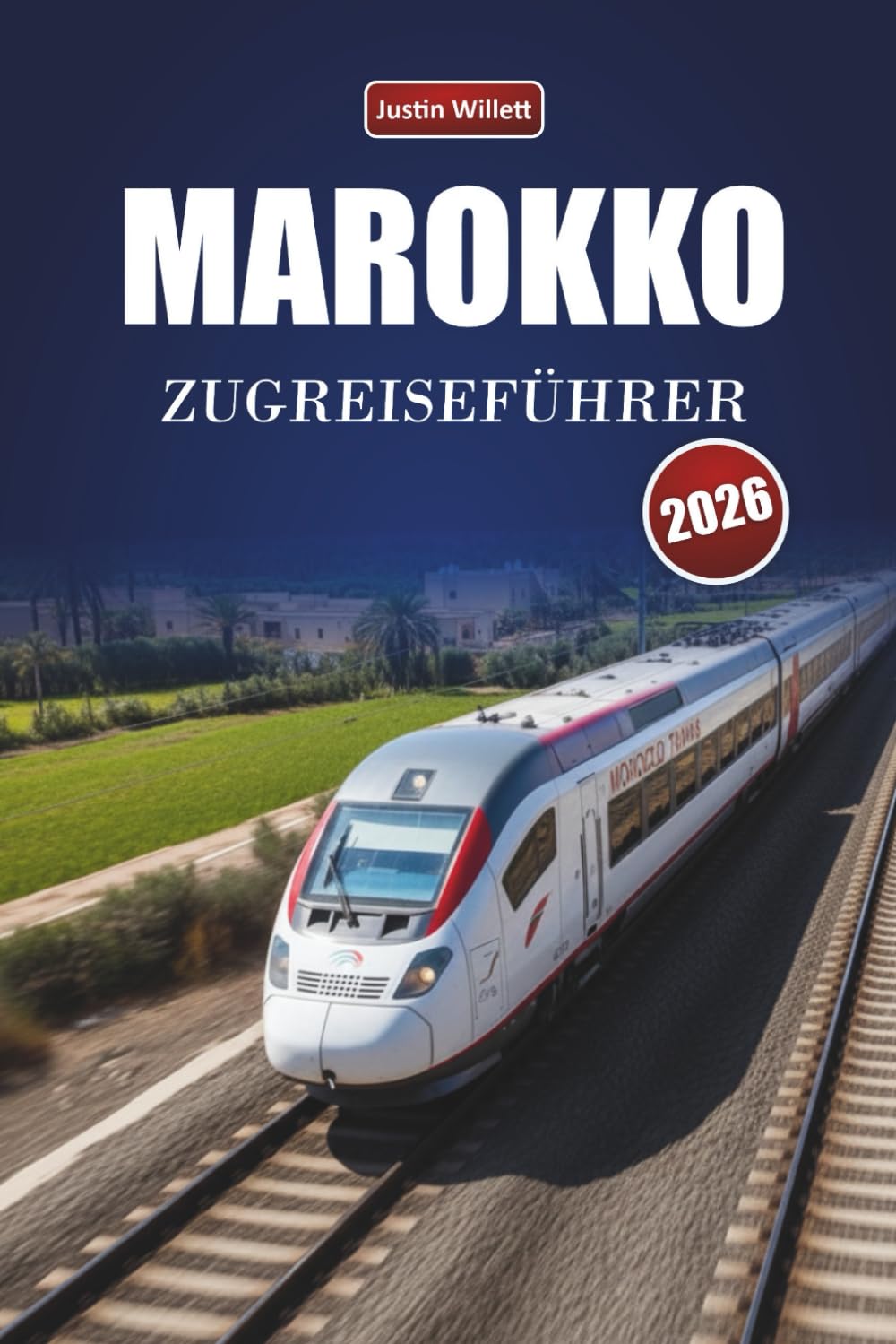 MAROKKO ZUGREISEFÜHRER 2026: Entdecken Sie landschaftlich reizvolle Routen, Wüstenlandschaften, lokale Einblicke und unverzichtbare Ziele in ganz Nordafrika