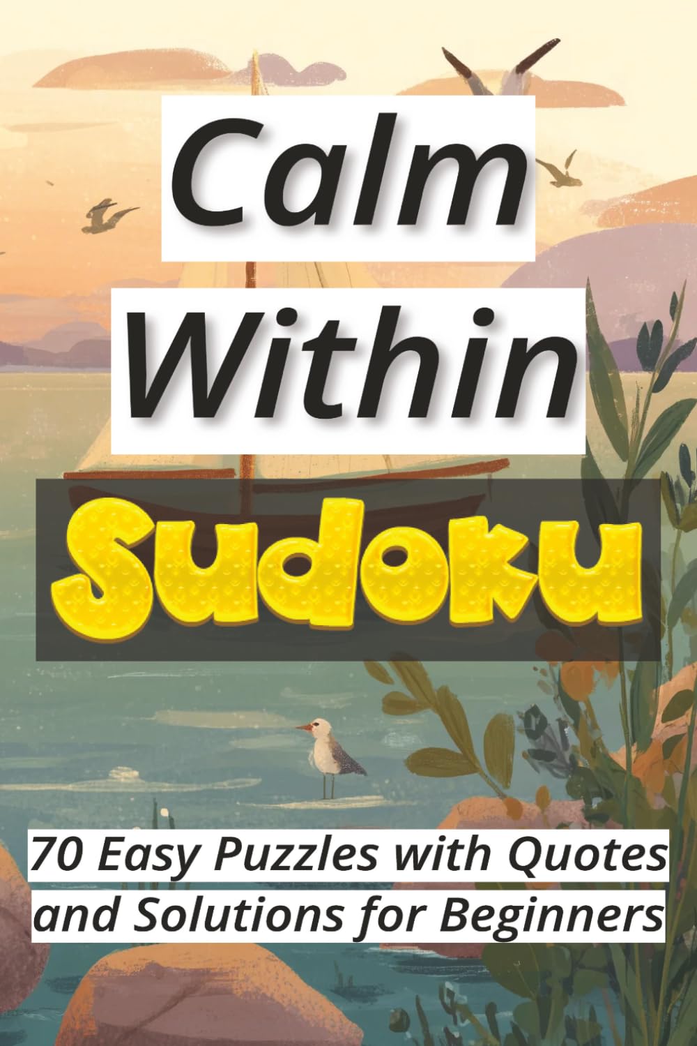 Calm Within Sudoku: 70 Easy Puzzles with Quotes and Solutions for Beginners Ι Sudoku Serenity Series Ι Relax and Calm Ι 6x9 inches, 106 pages