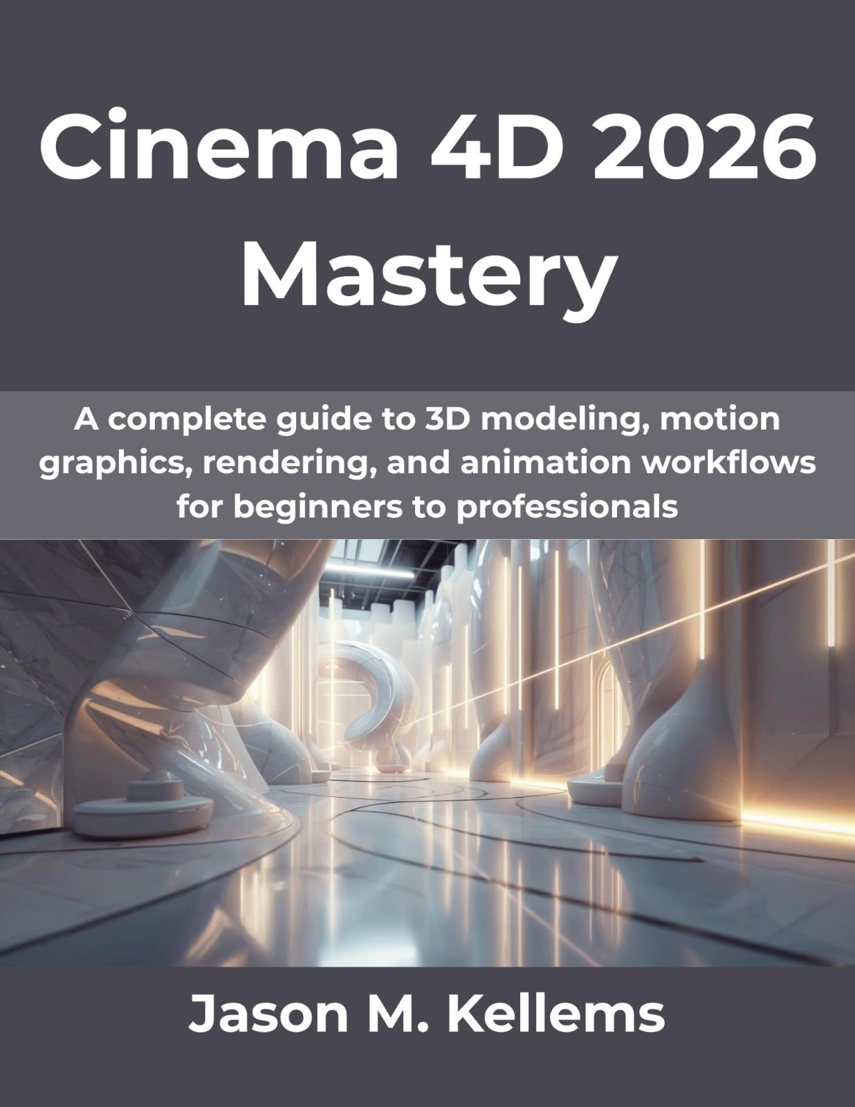 Cinema 4D 2026 Mastery: A complete guide to 3D modeling, motion graphics, rendering, and animation workflows for beginners to professionals (Computing Excellence Series Book 21)