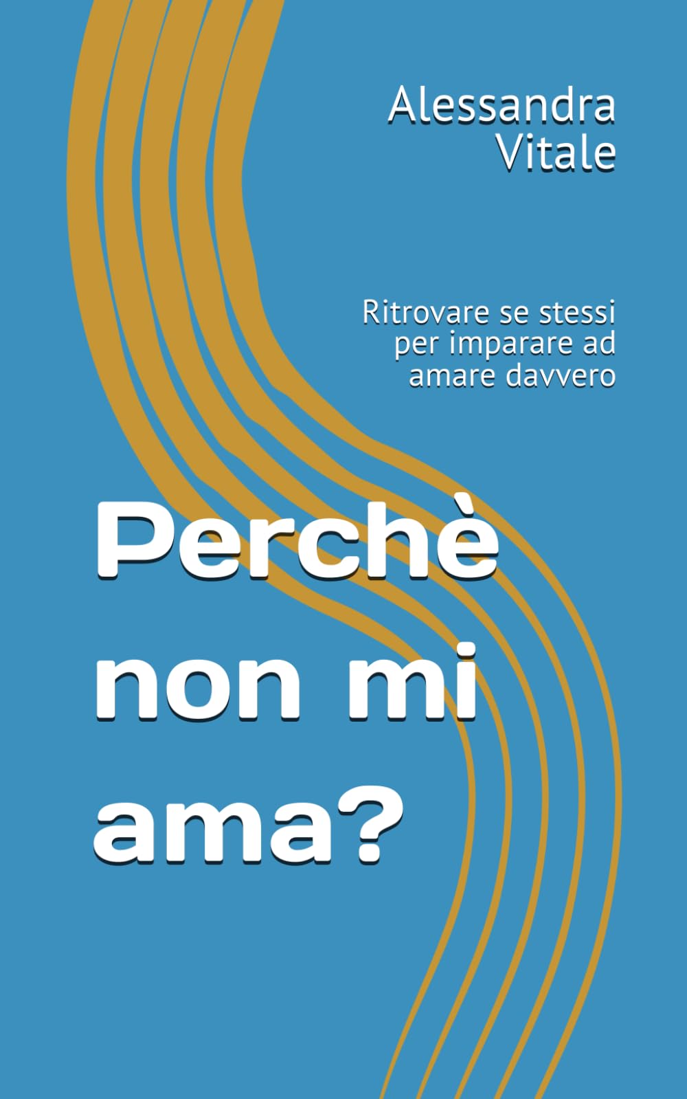 Perchè non mi ama?: Ritrovare se stessi per imparare ad amare davvero